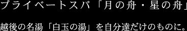 プライベートスパ「月の舟・星の舟」 越後の名湯「白玉の湯」を自分達だけのものに。